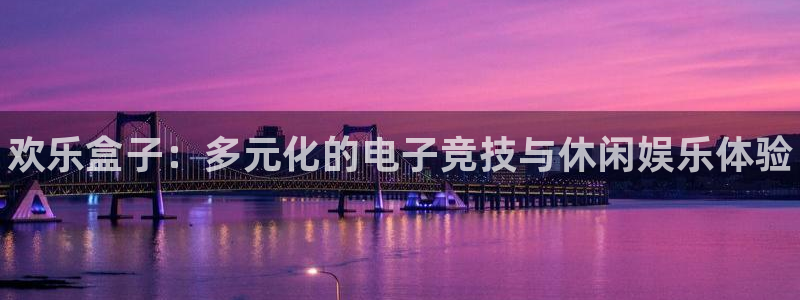 高德娱乐平台注册：欢乐盒子：多元化的电子竞技与休闲娱乐体验