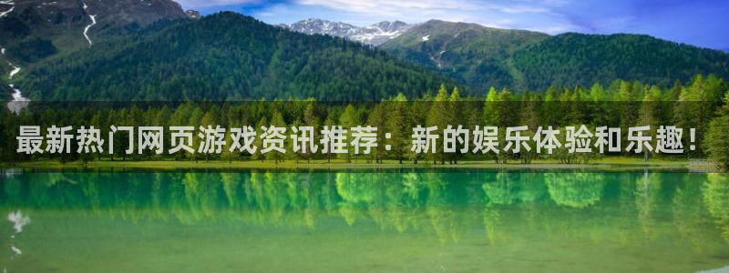 高德娱乐登陆：最新热门网页游戏资讯推荐：新的娱乐体验和乐趣！