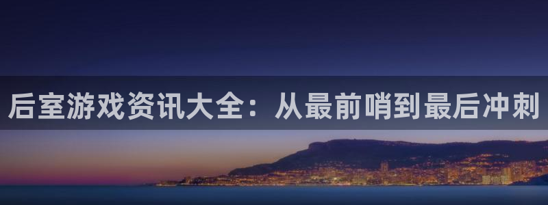 高德娱乐下载链接：后室游戏资讯大全：从最前哨到最后冲刺