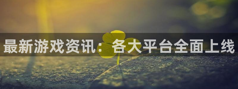 高德娱乐平台官网注册：最新游戏资讯：各大平台全面上线