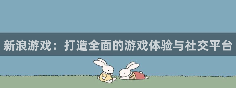 高德娱乐网址注册：新浪游戏：打造全面的游戏体验与社交平台