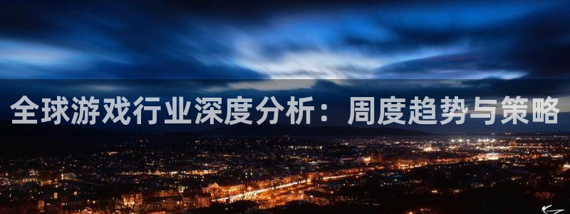 高德娱乐网页登录入口：全球游戏行业深度分析：周度趋势与策略