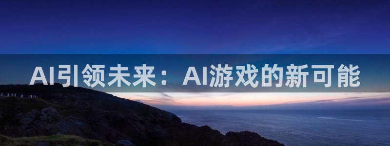 高德娱乐科技：AI引领未来：AI游戏的新可能